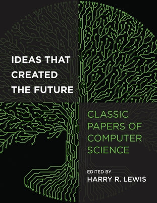 Ideas That Created the Future: Classic Papers of Computer Science by Lewis, Harry R.
