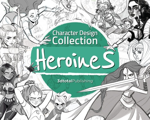 Character Design Collection: Heroines: An Inspirational Guide to Designing Heroines for Animation, Illustration & Video Games by Publishing 3dtotal