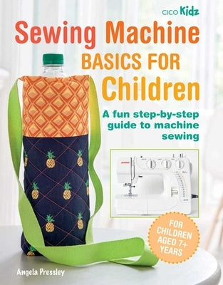 Sewing Machine Basics for Children: A Fun Step-By-Step Guide to Machine Sewing by Pressley, Angela