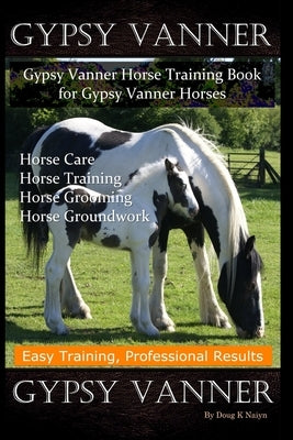 Gypsy Vanner, Gypsy Vanner Horse Training Book for Gypsy Vanner Horses, Horse Care, Horse Training, Horse Grooming, Horse Groundwork, Easy Training, P by Naiyn, Doug K.