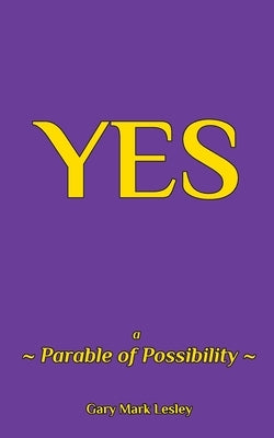 -Yes-: a Parable of Possibilities by Lesley, Gary Mark