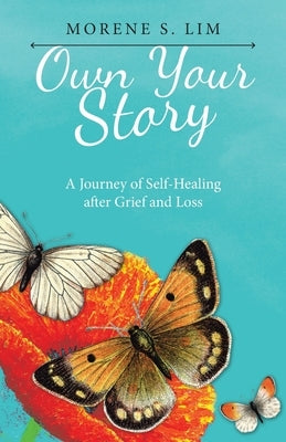 Own Your Story: A Journey of Self-Healing After Grief and Loss by Lim, Morene S.