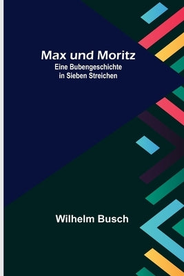 Max und Moritz; Eine Bubengeschichte in sieben Streichen by Busch, Wilhelm