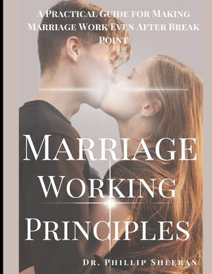 Marriage Working Principles: A Practical Guide for Making Marriage Work Even After Break Point by Sheeran, Phillip