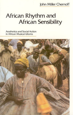 African Rhythm and African Sensibility: Aesthetics and Social Action in African Musical Idioms by Chernoff, John Miller