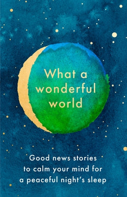 What a Wonderful World: Good News Stories to Calm Your Mind for a Peaceful Night's Sleep by 