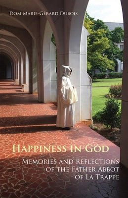 Happiness in God, 58: Memories and Reflections of the Father Abbot of La Trappe by DuBois, Marie-G&#233;rard