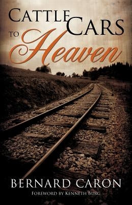 Cattle Cars to Heaven by Caron, Bernard