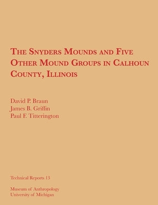 The Snyders Mounds and Five Other Mound Groups in Calhoun County, Illinois: Volume 13 by Braun, David P.