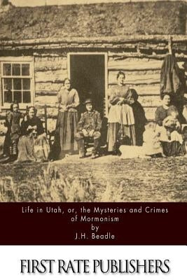 Life in Utah, or, the Mysteries and Crimes of Mormonism by Beadle, J. H.