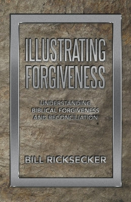 Illustrating Forgiveness: Understanding Biblical Forgiveness and Reconciliation by Ricksecker, Bill