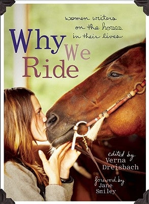 Why We Ride: Women Writers on the Horses in Their Lives by Dreisbach, Verna