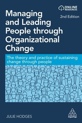 Managing and Leading People Through Organizational Change: The Theory and Practice of Sustaining Change Through People by Hodges, Julie