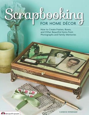 Scrapbooking for Home Decor: How to Create Frames, Boxes and Other Beautiful Items from Photographs and Family Memories by Windham, Candice
