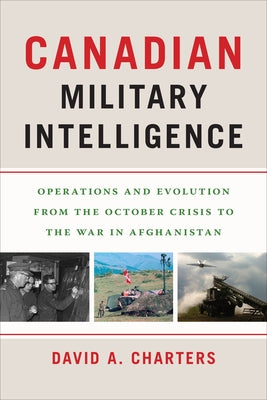 Canadian Military Intelligence: Operations and Evolution from the October Crisis to the War in Afghanistan by Charters, David A.