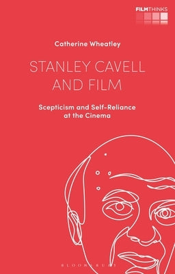 Stanley Cavell and Film: Scepticism and Self-Reliance at the Cinema by Wheatley, Catherine