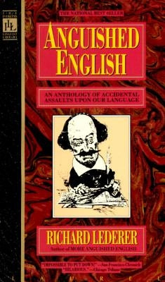 Anguished English: An Anthology of Accidental Assualts Upon Our Language by Lederer, Richard