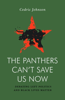 The Panthers Can't Save Us Now: Debating Left Politics and Black Lives Matter by Johnson, Cedric