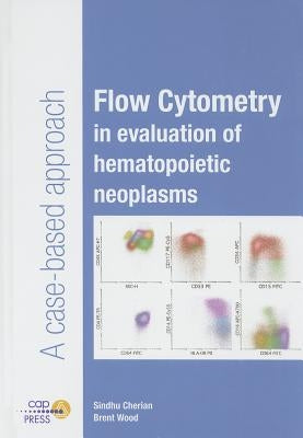 Flow Cytometry in Evaluation of Hematopoietic Neoplasms: A Case-Based Approach by Cherian, Sindhu