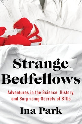 Strange Bedfellows: Adventures in the Science, History, and Surprising Secrets of Stds by Park, Ina