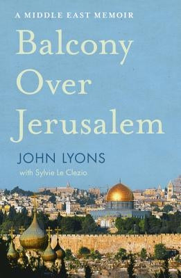 Balcony Over Jerusalem: A Middle East Memoir by Lyons, John