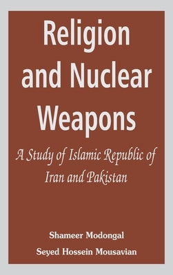 Religion and Nuclear Weapons: A Study of Islamic Republic of Iran and Pakistan by Modongal, Shameer