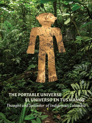 The Portable Universe/El Universo En Tus Manos: Thought and Splendor of Indigenous Colombia by Burtenshaw, Julia
