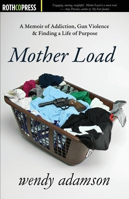 Mother Load: A Memoir of Addiction, Gun Violence & Finding a Life of Purpose by Adamson, Wendy