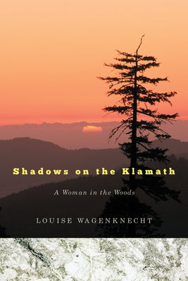 Shadows on the Klamath: A Woman in the Woods by Wagenknecht, Louise