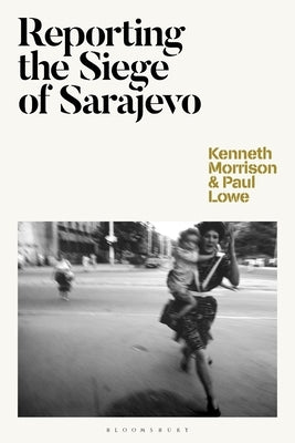 Reporting the Siege of Sarajevo by Morrison, Kenneth