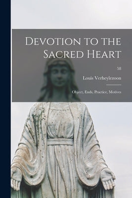 Devotion to the Sacred Heart: Object, Ends, Practice, Motives; 58 by Verheylezoon, Louis