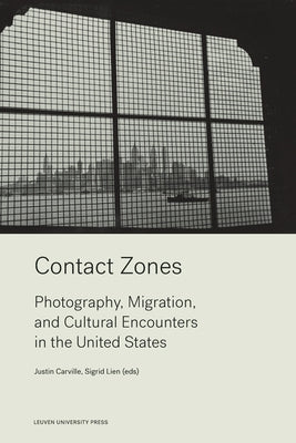 Contact Zones: Photography, Migration, and Cultural Encounters in the U.S. by Carville, Justin