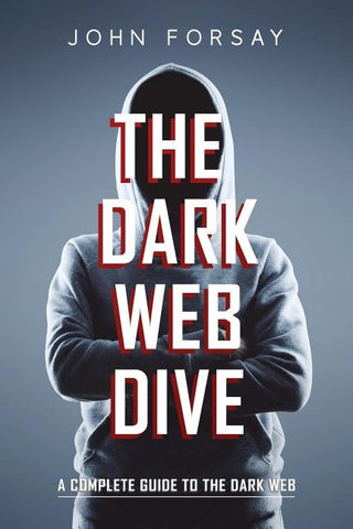 The Dark Web Dive: A Complete Guide to The Dark Web by Forsay, John