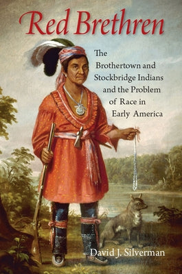 Red Brethren: The Brothertown and Stockbridge Indians and the Problem of Race in Early America by Silverman, David J.