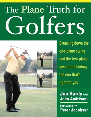 The Plane Truth for Golfers: Breaking Down the One-Plane Swing and the Two-Plane Swing and Finding the One That's Right for You by Hardy, Jim