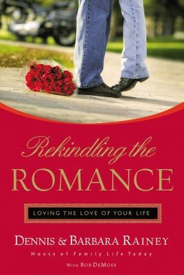 Rekindling the Romance: Loving the Love of Your Life by Rainey, Dennis