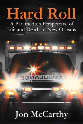 Hard Roll: A Paramedic's Perspective of Life and Death in New Orleans by McCarthy, Jon