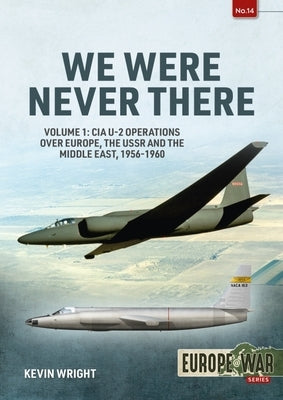 We Were Never There: Volume 1: CIA U-2 Operations Over Europe, Ussr, and the Middle East, 1956-1960 by Wright, Kevin