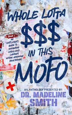 Whole Lotta $$$ in This Mofo: An Employer's Guide to Navigating Larceny Within American Healthcare by Smith, Madeline