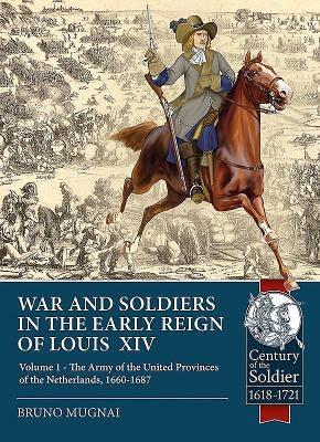 War and Soldiers in the Early Reign of Louis XIV: Volume 1 - The Army of the United Provinces of the Netherlands, 1660-1687 by Mugnai, Bruno
