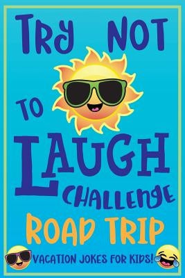 Try Not to Laugh Challenge Road Trip Vacation Jokes for Kids: Joke book for Kids, Teens, & Adults, Over 330 Funny Riddles, Knock Knock Jokes, Silly Pu by C. S. Adams
