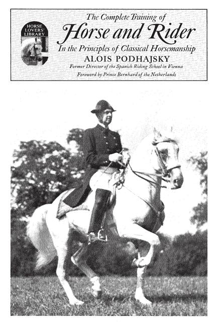 Complete Training of Horse and Rider in the Principles of Classical Horsemanship: In the Principles of Classical Horsemanship by Podhajsky, Alois