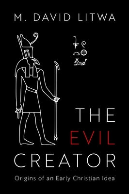 The Evil Creator: Origins of an Early Christian Idea by Litwa, M. David