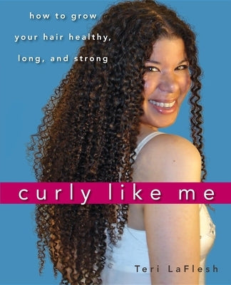 Curly Like Me: How to Grow Your Hair Healthy, Long, and Strong by Laflesh, Teri