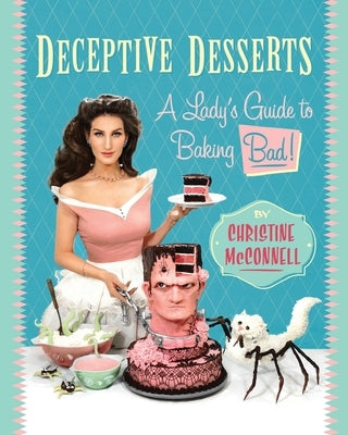 Deceptive Desserts: A Lady's Guide to Baking Bad! by McConnell, Christine