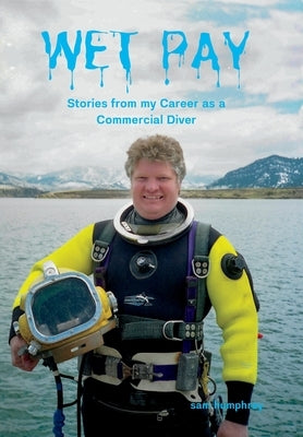 Wet Pay: Stories from my Career as a Commercial Diver by Humphrey, Sam