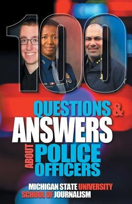 100 Questions and Answers About Police Officers, Sheriff's Deputies, Public Safety Officers and Tribal Police by Michigan State School of Journalism