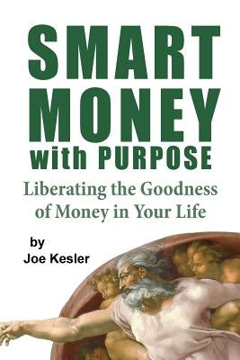 Smart Money with Purpose: Liberating the Goodness of Money in Your Life by Kesler, Joe R.