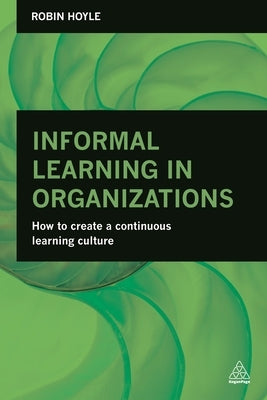 Informal Learning in Organizations: How to Create a Continuous Learning Culture by Hoyle, Robin