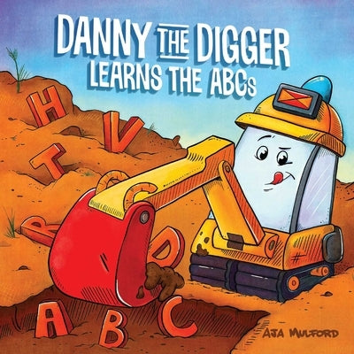 Danny the Digger Learns the ABCs: Practice the Alphabet with Bulldozers, Cranes, Dump Trucks, and More Construction Site Vehicles! by Mulford, Aja